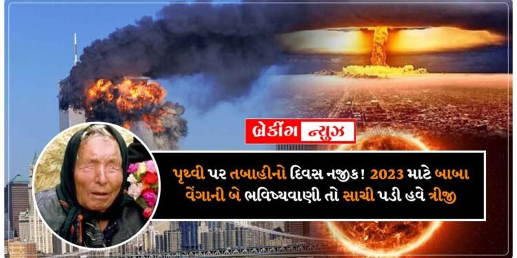 પૃથ્વી પર તબાહીનો દિવસ નજીક! 2023 માટે બાબા વેંગાની બે ભવિષ્યવાણી તો સાચી પડી હવે ત્રીજી