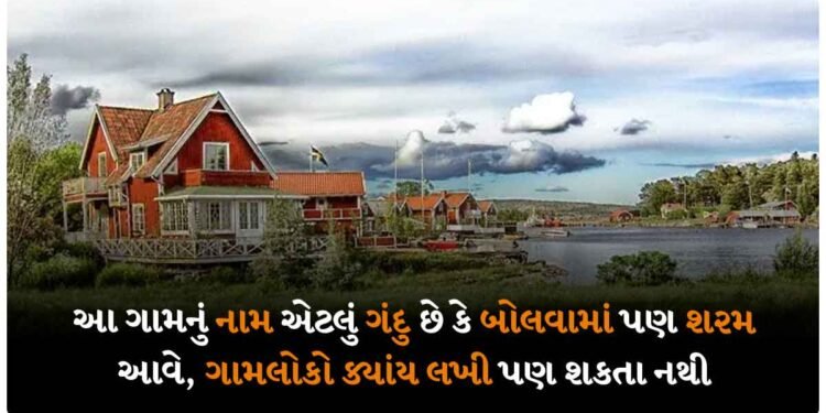 આ ગામનું નામ એટલું ગંદુ છે કે બોલવામાં પણ શરમ આવે, ગામલોકો ક્યાંય લખી પણ શકતા નથી