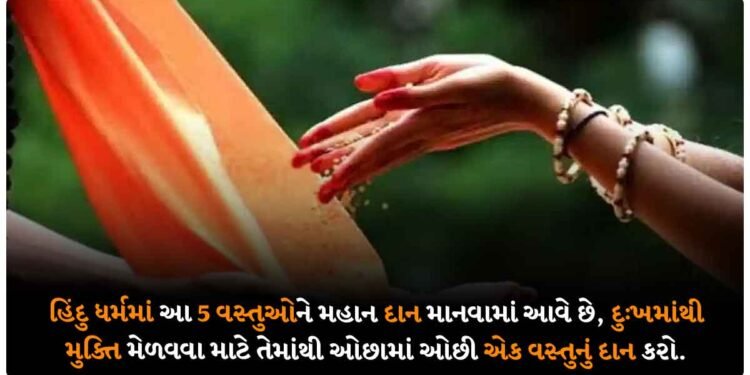 હિંદુ ધર્મમાં આ 5 વસ્તુઓને મહાન દાન માનવામાં આવે છે, દુઃખમાંથી મુક્તિ મેળવવા માટે તેમાંથી ઓછામાં ઓછી એક વસ્તુનું દાન કરો.
