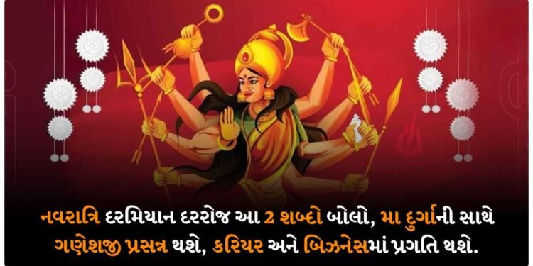 નવરાત્રિ દરમિયાન દરરોજ આ 2 શબ્દો બોલો, મા દુર્ગાની સાથે ગણેશજી પ્રસન્ન થશે, કરિયર અને બિઝનેસમાં પ્રગતિ થશે.