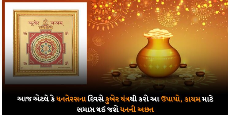 આજ એટલે કે ધનતેરસના દિવસે કુબેર યંત્રથી કરો આ ઉપાયો, કાયમ માટે સમાપ્ત થઈ જશે ધનની અછત