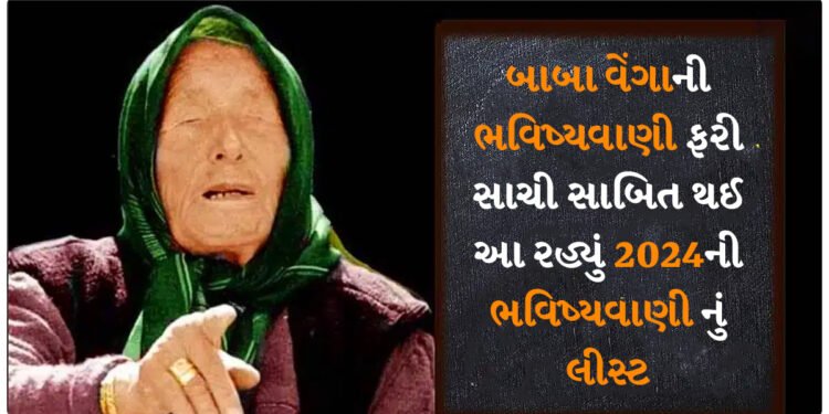 બાબા વેંગાની ભવિષ્યવાણી ફરી સાચી સાબિત થઈ, તેમણે કહ્યું હતું આ, આ રહ્યું 2024ની ભવિષ્યવાણી નું લીસ્ટ